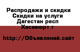 Распродажи и скидки Скидки на услуги. Дагестан респ.,Хасавюрт г.